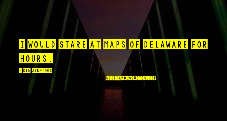 Sargis Manukyan Quotes By Ken Jennings: I would stare at maps of Delaware for Sargis Manukyan Quotes By Ken Jennings: I would stare at maps of Delaware for