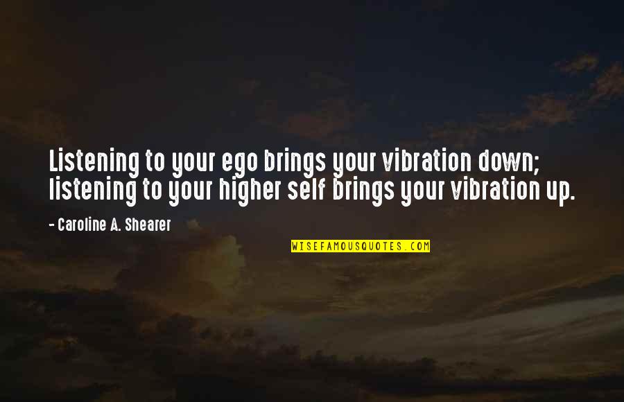Sargsyan Arthur Quotes By Caroline A. Shearer: Listening to your ego brings your vibration down; Sargsyan Arthur Quotes By Caroline A. Shearer: Listening to your ego brings your vibration down;