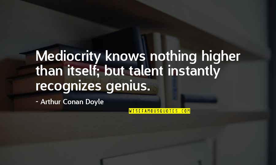 Sarhan Breyer Quotes By Arthur Conan Doyle: Mediocrity knows nothing higher than itself; but talent Sarhan Breyer Quotes By Arthur Conan Doyle: Mediocrity knows nothing higher than itself; but talent