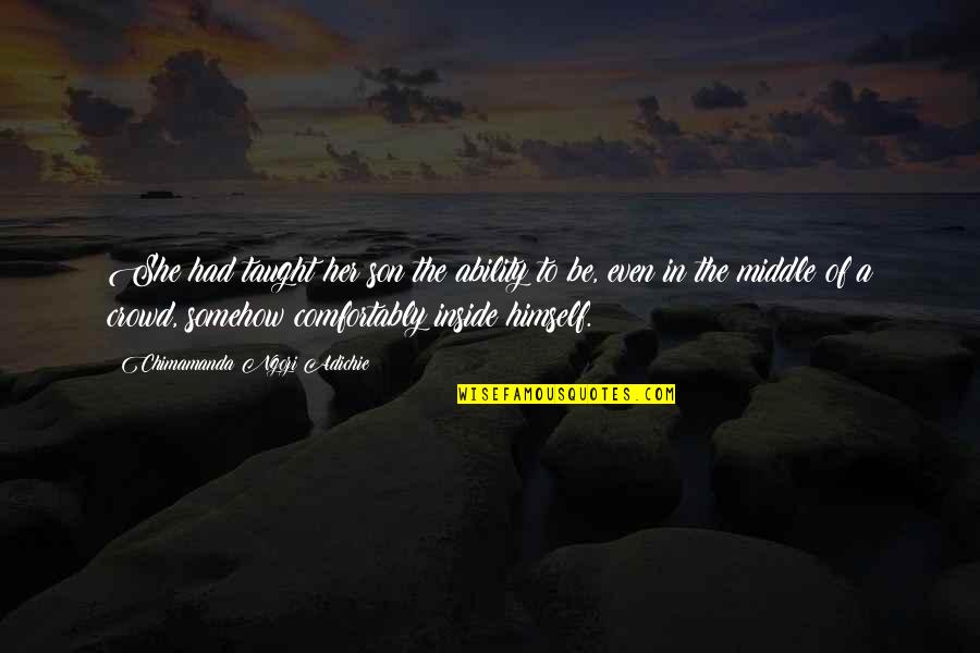 Sarhos Quotes By Chimamanda Ngozi Adichie: She had taught her son the ability to Sarhos Quotes By Chimamanda Ngozi Adichie: She had taught her son the ability to
