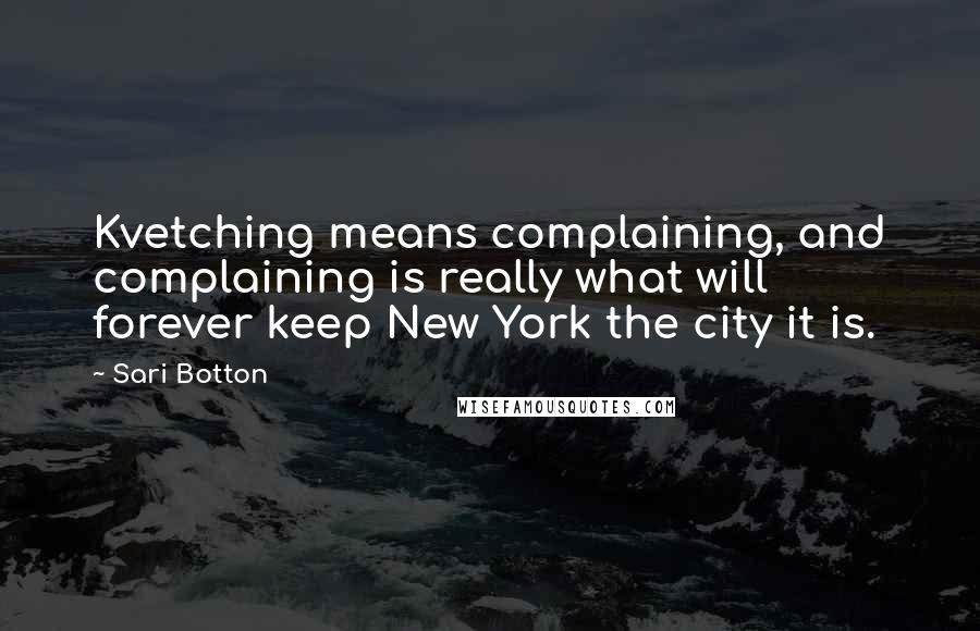 Sari Botton quotes: Kvetching means complaining, and complaining is really what will forever keep New York the city it is.