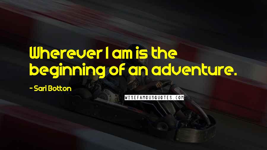 Sari Botton quotes: Wherever I am is the beginning of an adventure.