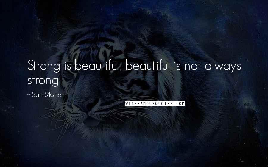 Sari Sikstrom quotes: Strong is beautiful, beautiful is not always strong