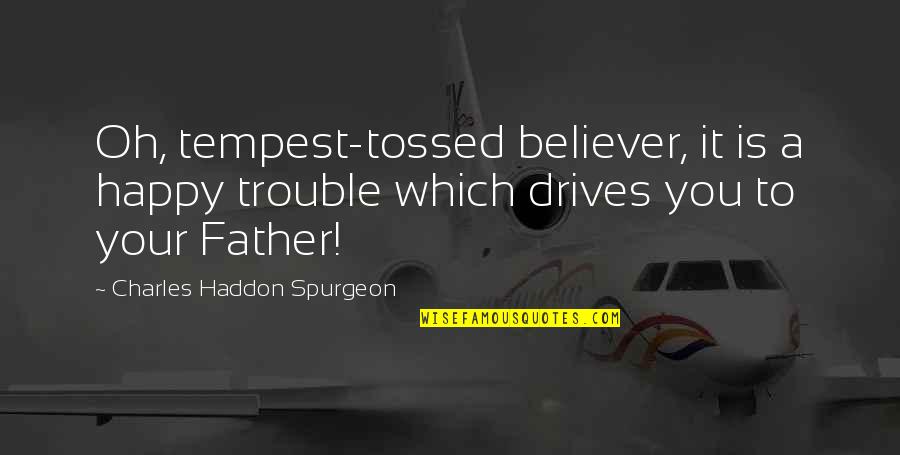 Saria Quotes By Charles Haddon Spurgeon: Oh, tempest-tossed believer, it is a happy trouble Saria Quotes By Charles Haddon Spurgeon: Oh, tempest-tossed believer, it is a happy trouble