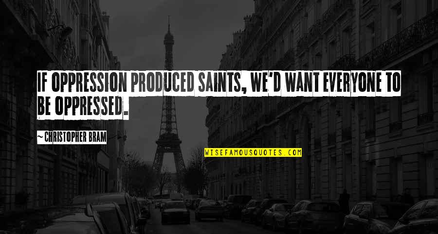 Sarianna Metso Quotes By Christopher Bram: If oppression produced saints, we'd want everyone to Sarianna Metso Quotes By Christopher Bram: If oppression produced saints, we'd want everyone to