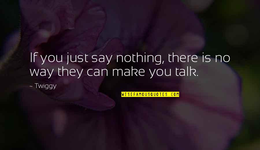 Saribalas Quotes By Twiggy: If you just say nothing, there is no