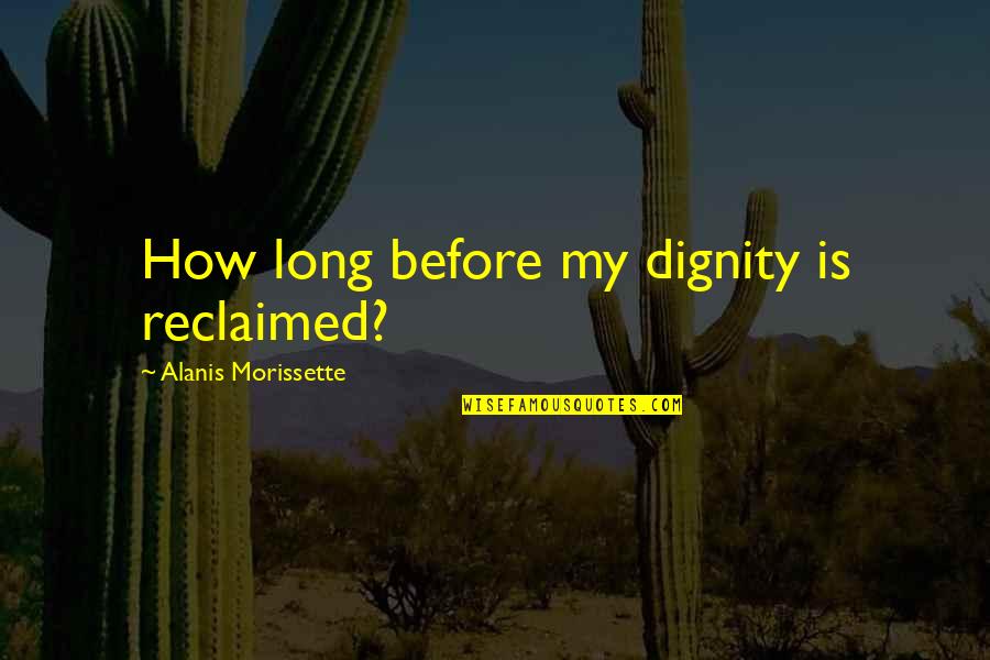 Saribekyan Quotes By Alanis Morissette: How long before my dignity is reclaimed? Saribekyan Quotes By Alanis Morissette: How long before my dignity is reclaimed?