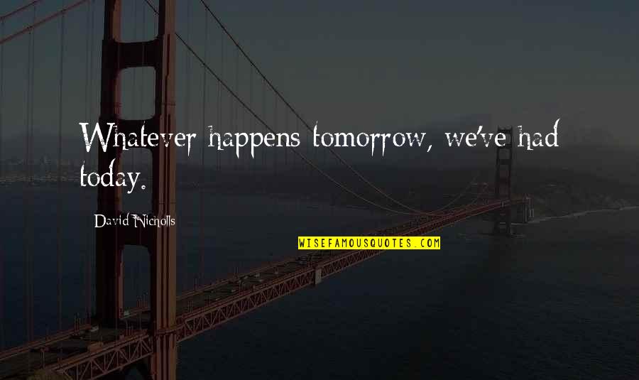 Saribekyan Quotes By David Nicholls: Whatever happens tomorrow, we've had today. Saribekyan Quotes By David Nicholls: Whatever happens tomorrow, we've had today.