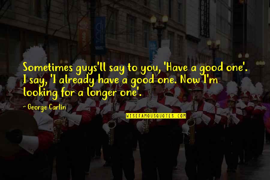 Saridis Chairs Quotes By George Carlin: Sometimes guys'll say to you, 'Have a good Saridis Chairs Quotes By George Carlin: Sometimes guys'll say to you, 'Have a good