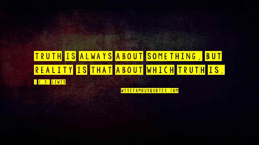 Sarika Sabah Quotes By C.S. Lewis: Truth is always about something, but reality is