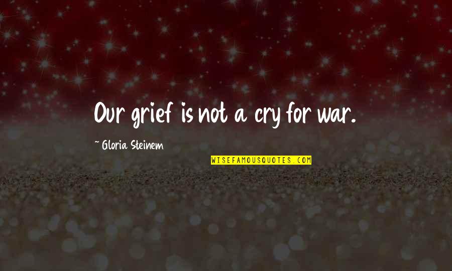 Sarima Quotes By Gloria Steinem: Our grief is not a cry for war.