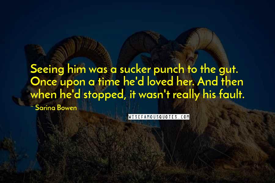 Sarina Bowen quotes: Seeing him was a sucker punch to the gut. Once upon a time he'd loved her. And then when he'd stopped, it wasn't really his fault. Sarina Bowen quotes: Seeing him was a sucker punch to the gut. Once upon a time he'd loved her. And then when he'd stopped, it wasn't really his fault.