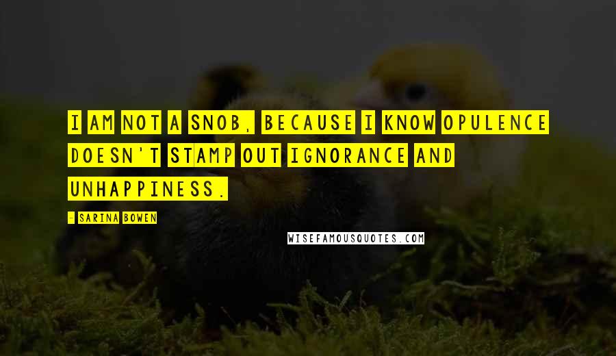 Sarina Bowen quotes: I am not a snob, because I know opulence doesn't stamp out ignorance and unhappiness.