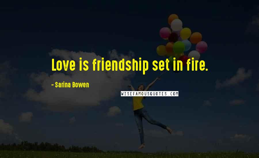 Sarina Bowen quotes: Love is friendship set in fire.
