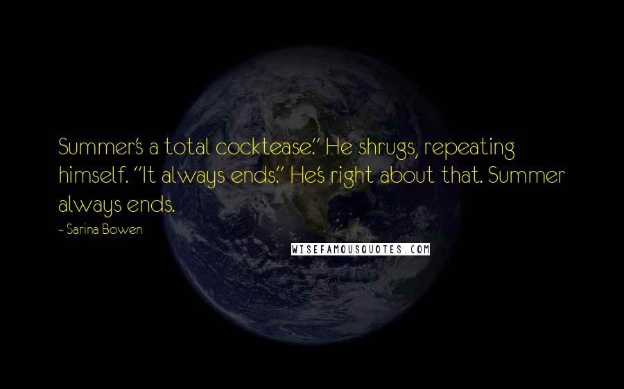 Sarina Bowen quotes: Summer's a total cocktease." He shrugs, repeating himself. "It always ends." He's right about that. Summer always ends. Sarina Bowen quotes: Summer's a total cocktease." He shrugs, repeating himself. "It always ends." He's right about that. Summer always ends.