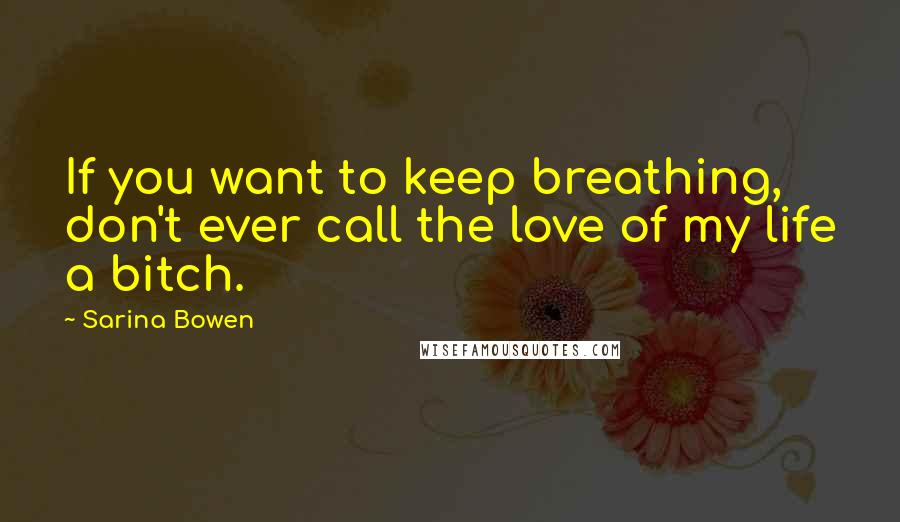 Sarina Bowen quotes: If you want to keep breathing, don't ever call the love of my life a bitch.