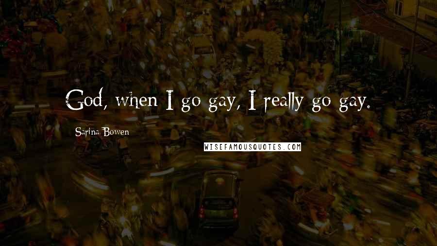 Sarina Bowen quotes: God, when I go gay, I really go gay.