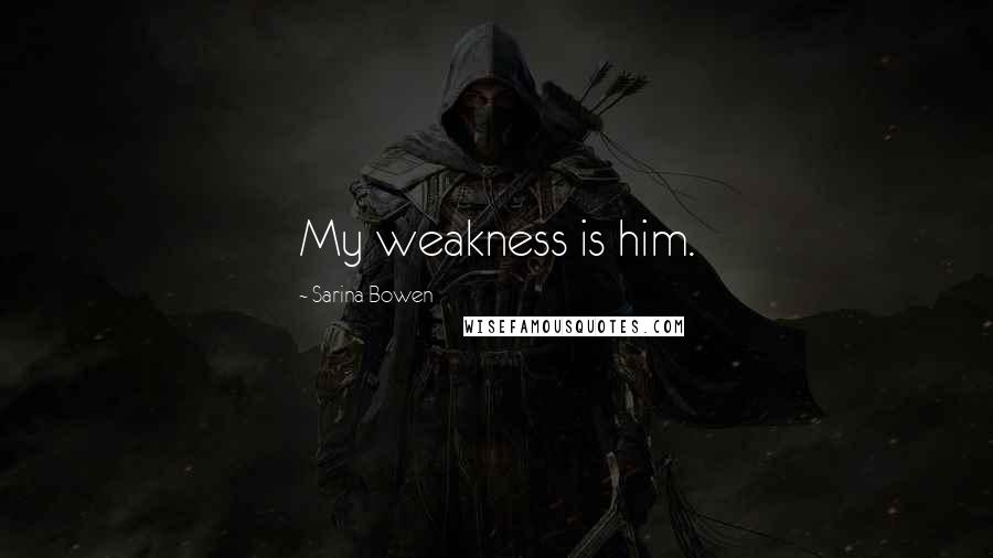 Sarina Bowen quotes: My weakness is him.