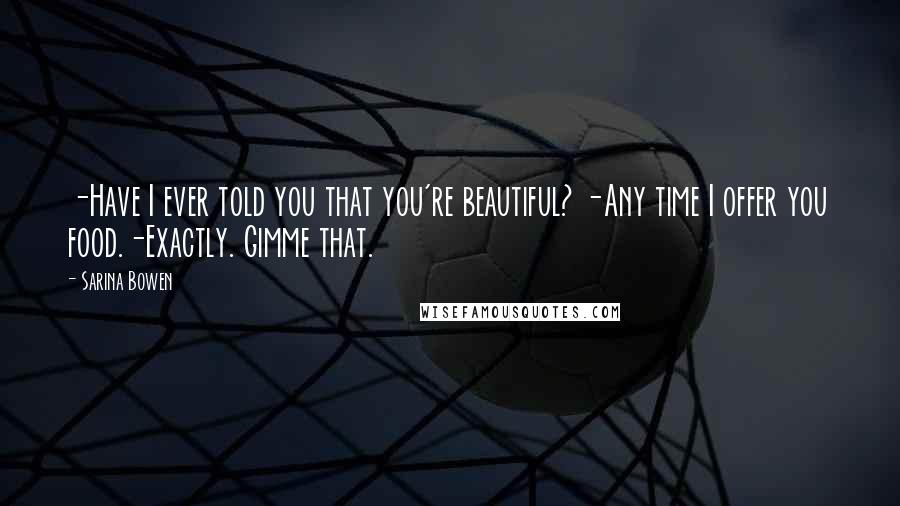Sarina Bowen quotes: -Have I ever told you that you're beautiful? -Any time I offer you food.-Exactly. Gimme that.