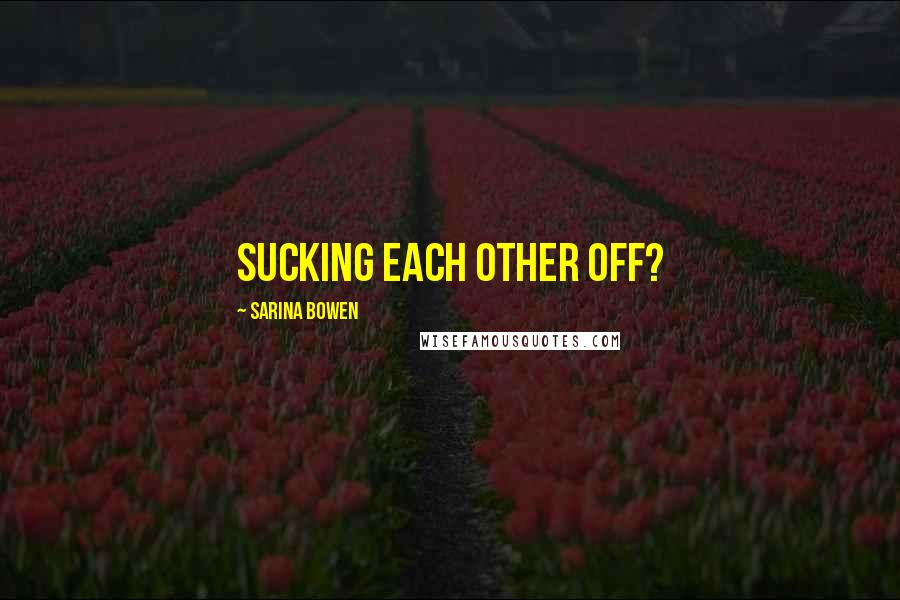 Sarina Bowen quotes: Sucking each other off?