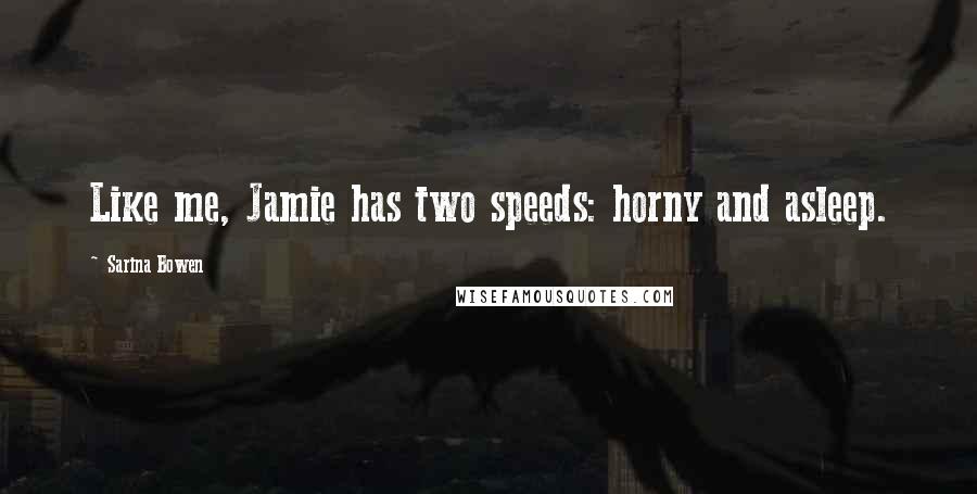 Sarina Bowen quotes: Like me, Jamie has two speeds: horny and asleep.