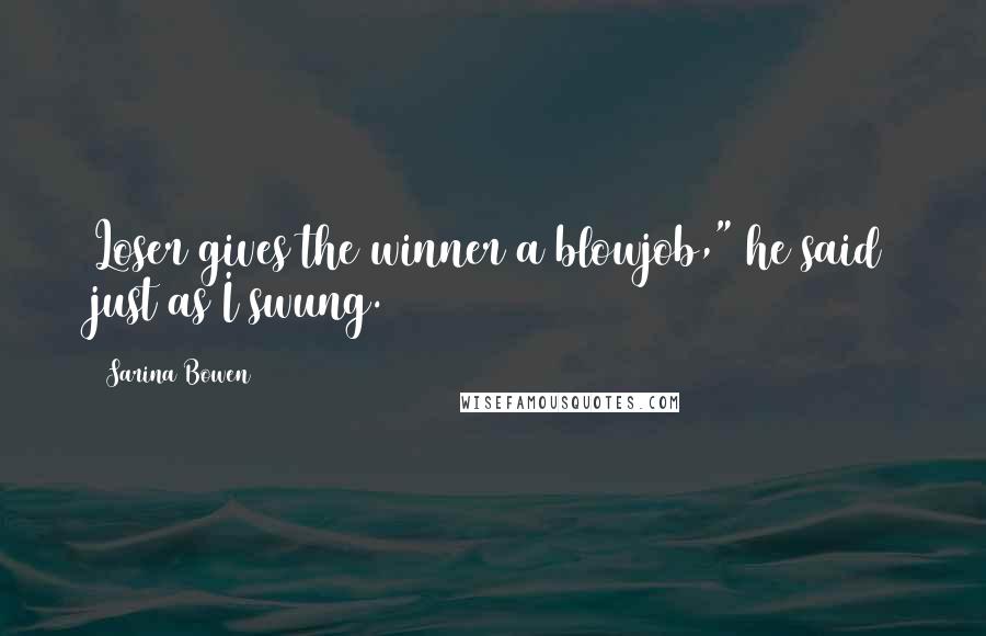 Sarina Bowen quotes: Loser gives the winner a blowjob," he said just as I swung.
