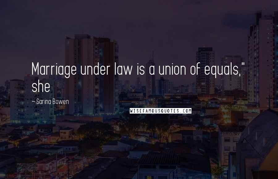 Sarina Bowen quotes: Marriage under law is a union of equals," she