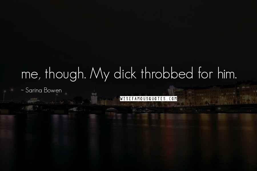 Sarina Bowen quotes: me, though. My dick throbbed for him.