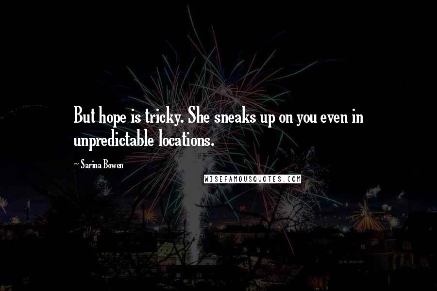 Sarina Bowen quotes: But hope is tricky. She sneaks up on you even in unpredictable locations.