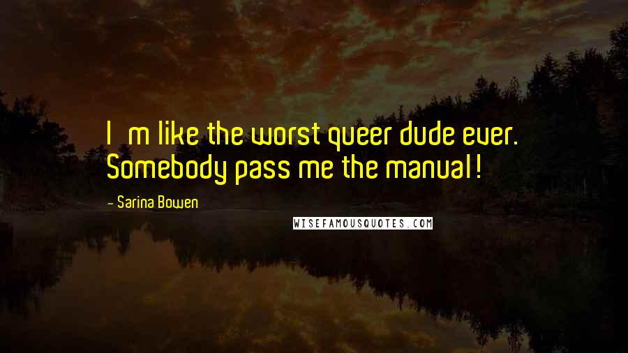 Sarina Bowen quotes: I'm like the worst queer dude ever. Somebody pass me the manual!