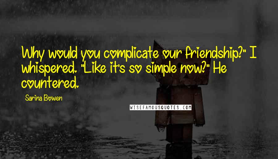 Sarina Bowen quotes: Why would you complicate our friendship?" I whispered. "Like it's so simple now?" He countered.