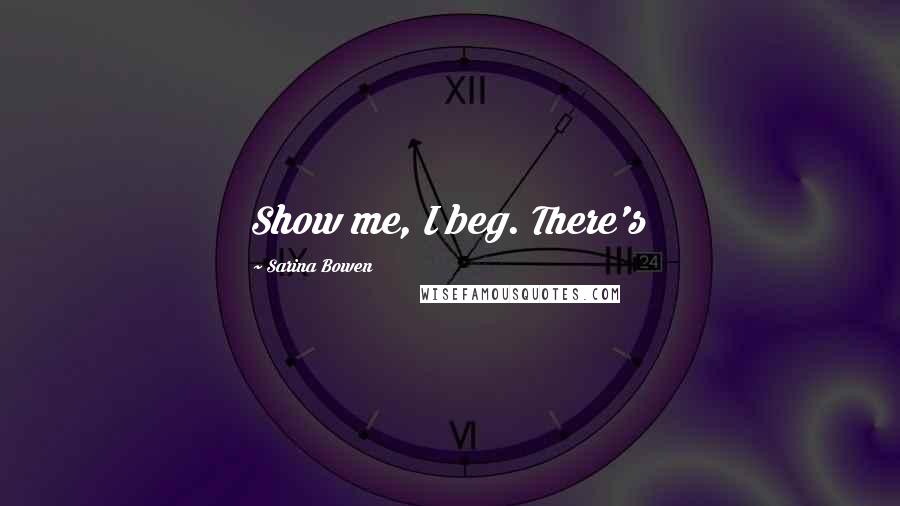 Sarina Bowen quotes: Show me, I beg. There's