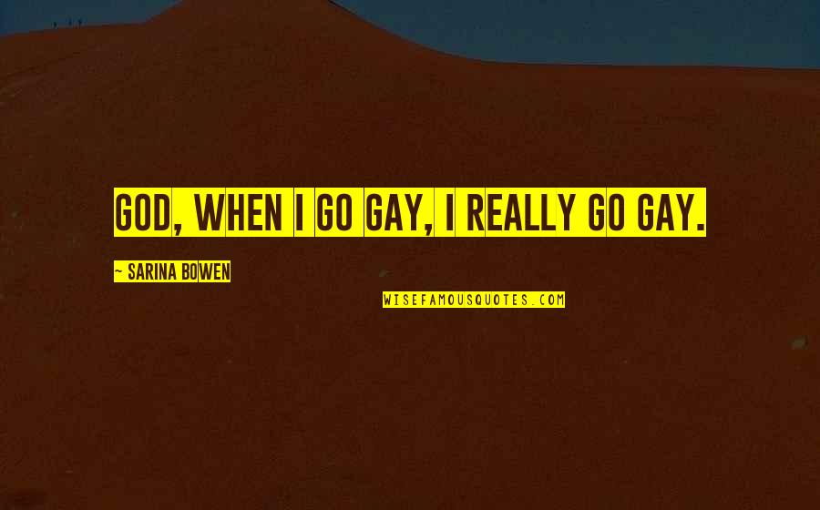 Sarina Quotes By Sarina Bowen: God, when I go gay, I really go