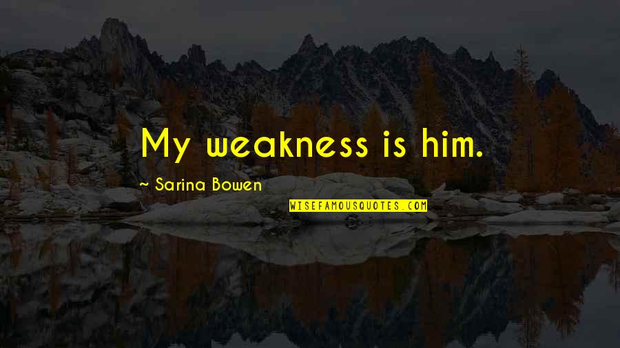 Sarina Quotes By Sarina Bowen: My weakness is him.