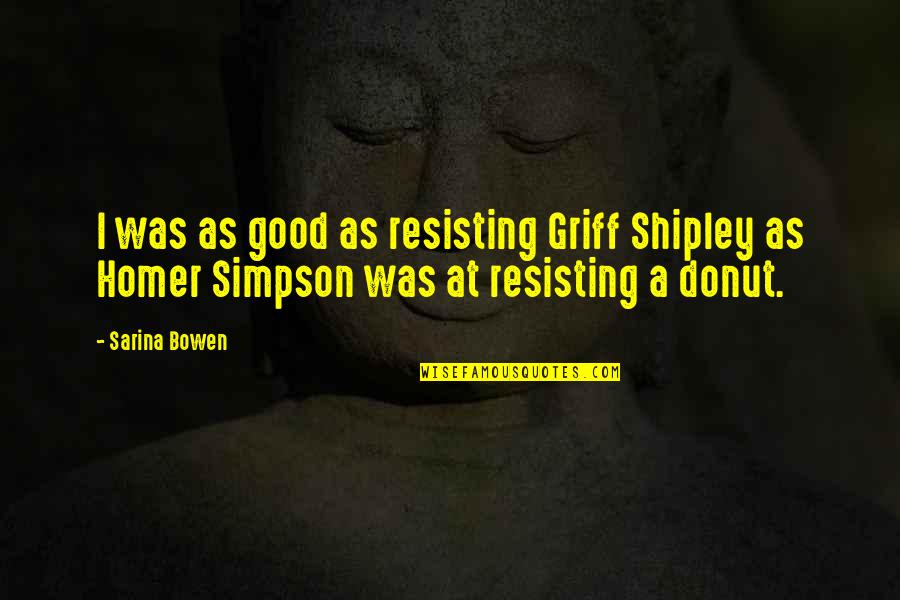 Sarina Quotes By Sarina Bowen: I was as good as resisting Griff Shipley