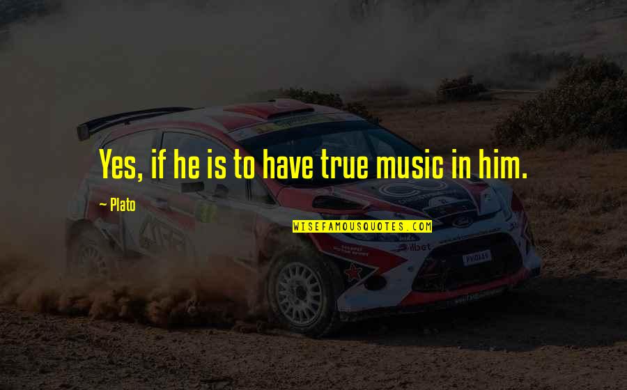 Sarineh Sahakians Quotes By Plato: Yes, if he is to have true music