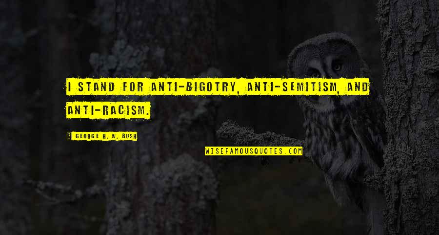 Sariputra In Chinese Quotes By George H. W. Bush: I stand for anti-bigotry, anti-Semitism, and anti-racism. Sariputra In Chinese Quotes By George H. W. Bush: I stand for anti-bigotry, anti-Semitism, and anti-racism.