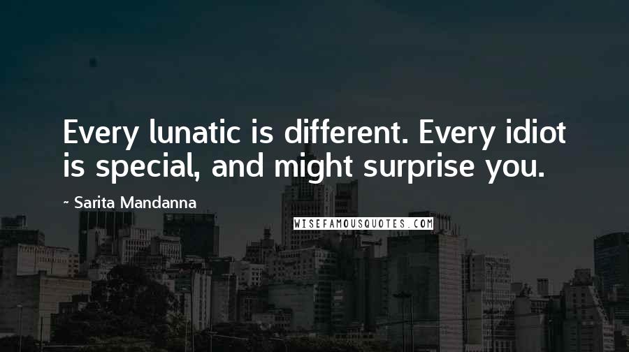 Sarita Mandanna quotes: Every lunatic is different. Every idiot is special, and might surprise you.