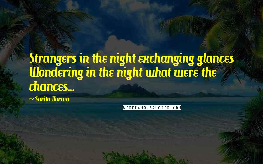 Sarita Varma quotes: Strangers in the night exchanging glances Wondering in the night what were the chances...