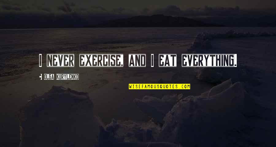 Sarjana Komunikasi Quotes By Olga Kurylenko: I never exercise, and I eat everything. Sarjana Komunikasi Quotes By Olga Kurylenko: I never exercise, and I eat everything.