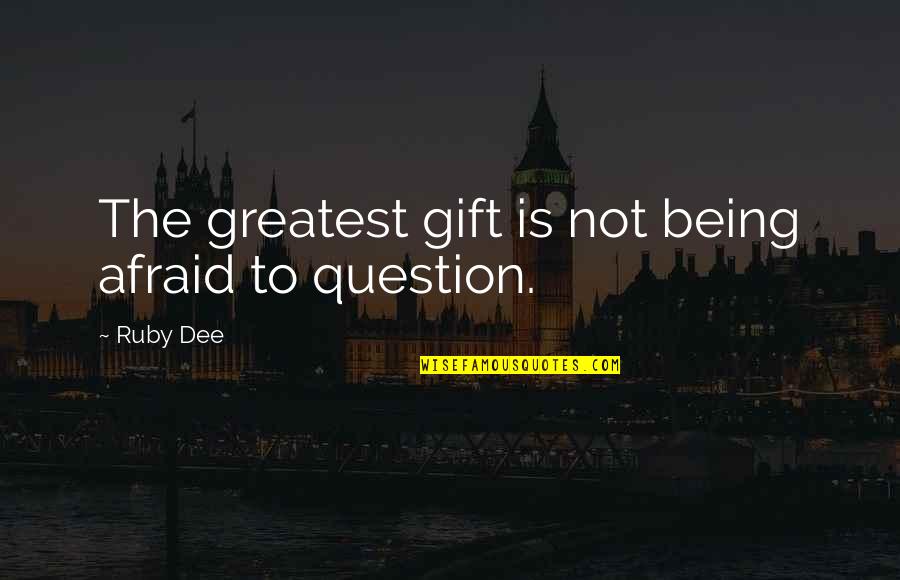 Sarjit Gill Quotes By Ruby Dee: The greatest gift is not being afraid to