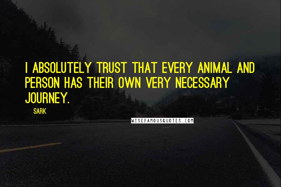 SARK quotes: I absolutely trust that every animal and person has their own very necessary journey.