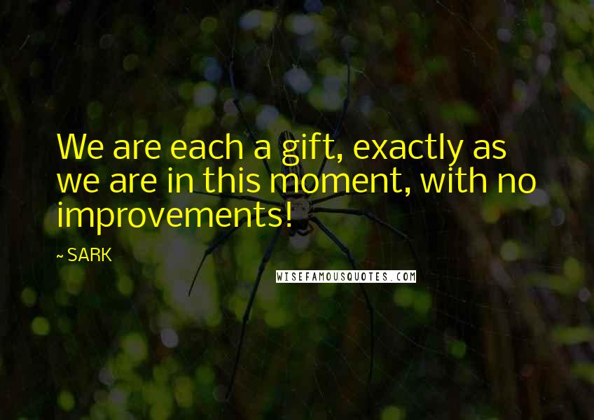 SARK quotes: We are each a gift, exactly as we are in this moment, with no improvements!