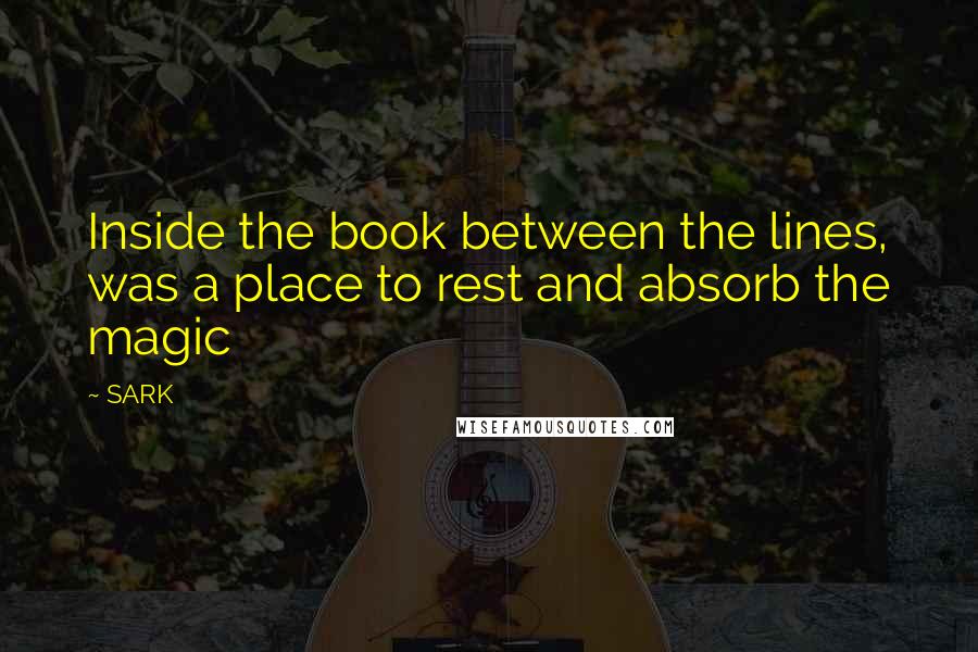SARK quotes: Inside the book between the lines, was a place to rest and absorb the magic