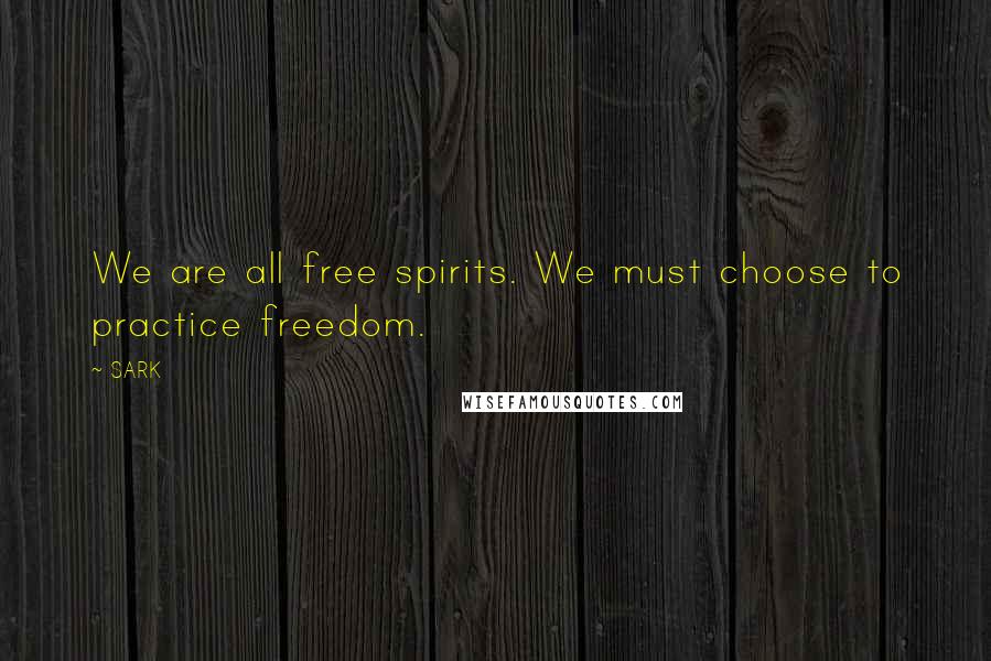 SARK quotes: We are all free spirits. We must choose to practice freedom.