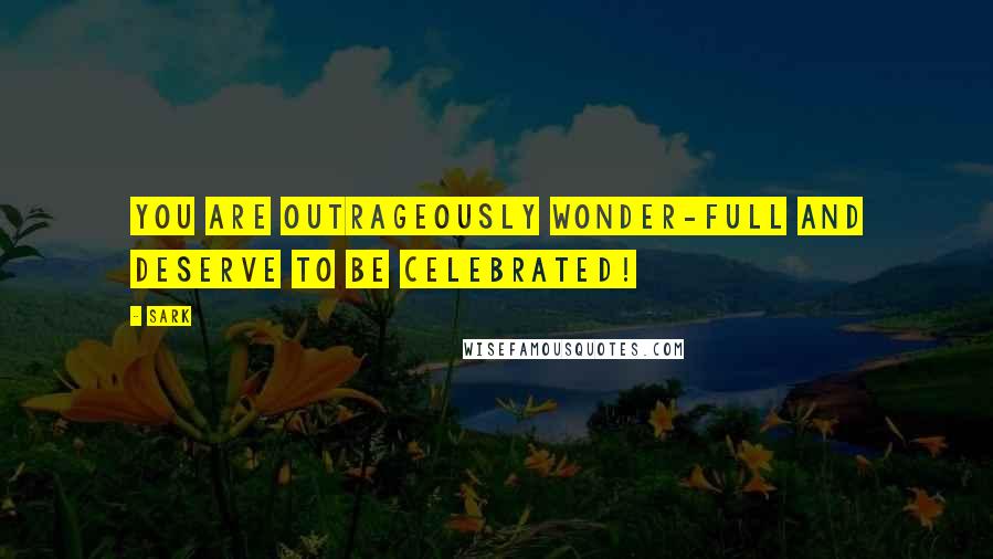 SARK quotes: You are outrageously wonder-full and deserve to be celebrated!