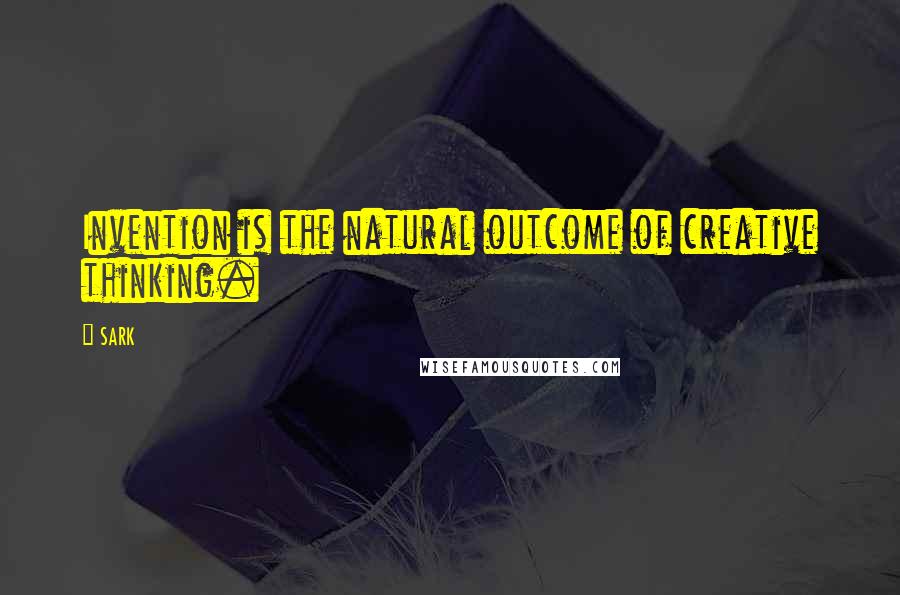 SARK quotes: Invention is the natural outcome of creative thinking.