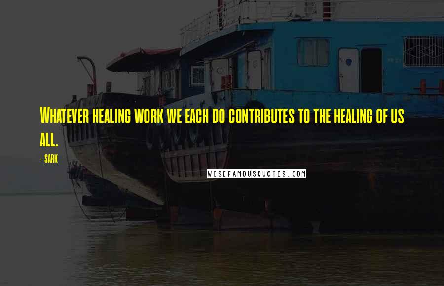 SARK quotes: Whatever healing work we each do contributes to the healing of us all.