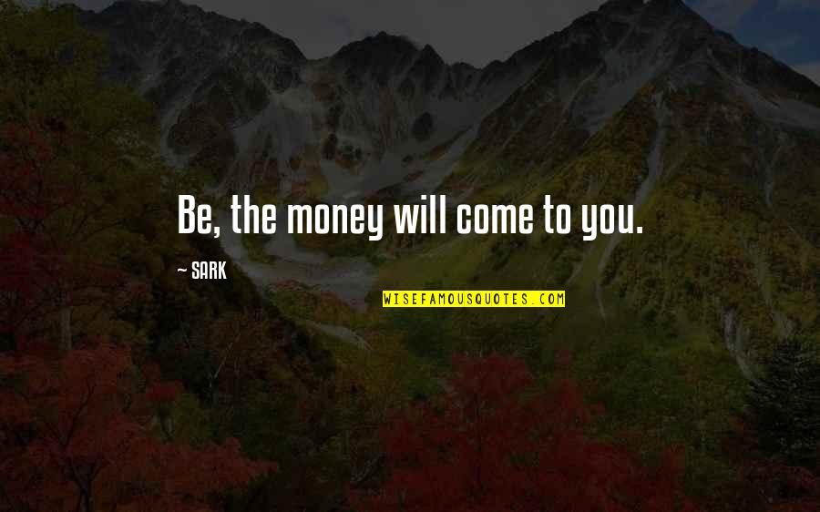 Sark Quotes By SARK: Be, the money will come to you.