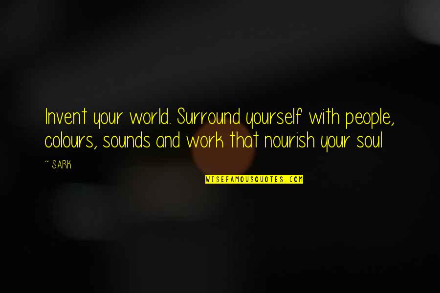 Sark Quotes By SARK: Invent your world. Surround yourself with people, colours,